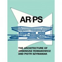 AR/PS. THE ARCHITECTURE OF ARSENIUSZ ROMANOWICZ AND PIOTR SZYMANIAK