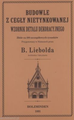 BUDOWLE Z CEGŁY NIEOTYNKOWANEJ. Wzornik detalu dekoracyjnego. Reprint 1891