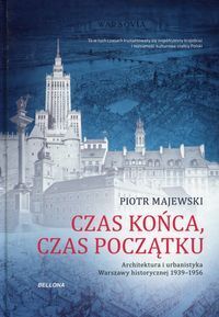 CZAS KOŃCA, CZAS POCZĄTKU. Architektura i urbanistyka Warszawy historycznej 1939-1956