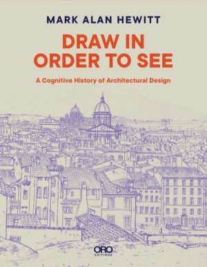 DRAW IN ORDER TO SEE. A Cognitive History of Architectural Design