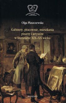 GABINETY PRACOWNIE MIESZKANIA PISARZY I ARTYSTÓW W LITERATURZE XIX I XX WIEKU