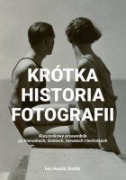 KRÓTKA HISTORIA FOTOGRAFII. Kieszonkowy przewodnik po kierunkach, dziełach, tematach i technikach