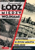 ŁÓDŹ MIĘDZY WOJNAMI.Opowieść o życiu miasta 1918-1939