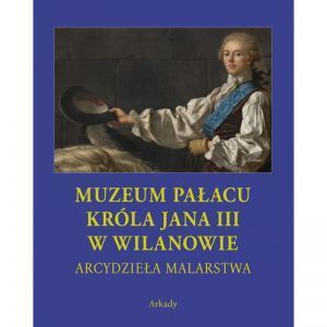 MUZEUM PAŁACU KRÓLA JANA III W WILANOWIE. Arcydzieła malarstwa /edycja w etui