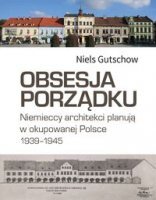 OBSESJA PORZĄDKU. Niemieccy architekci planują w okupowanej Polsce 1939–1945