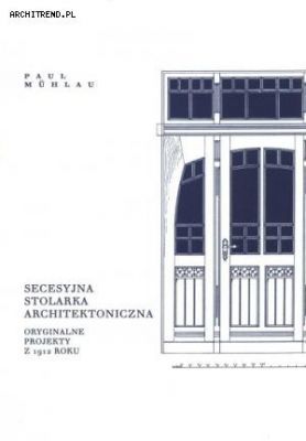 SECESYJNA STOLARKA ARCHITEKTONICZNA. Oryginalne projekty z 1912 roku