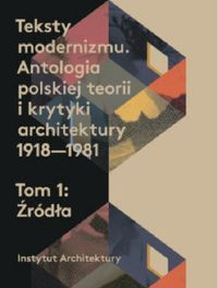 TEKSTY MODERNIZMU Antologia polskiej teorii o krytyki architektury 1918-1981 T 1-2